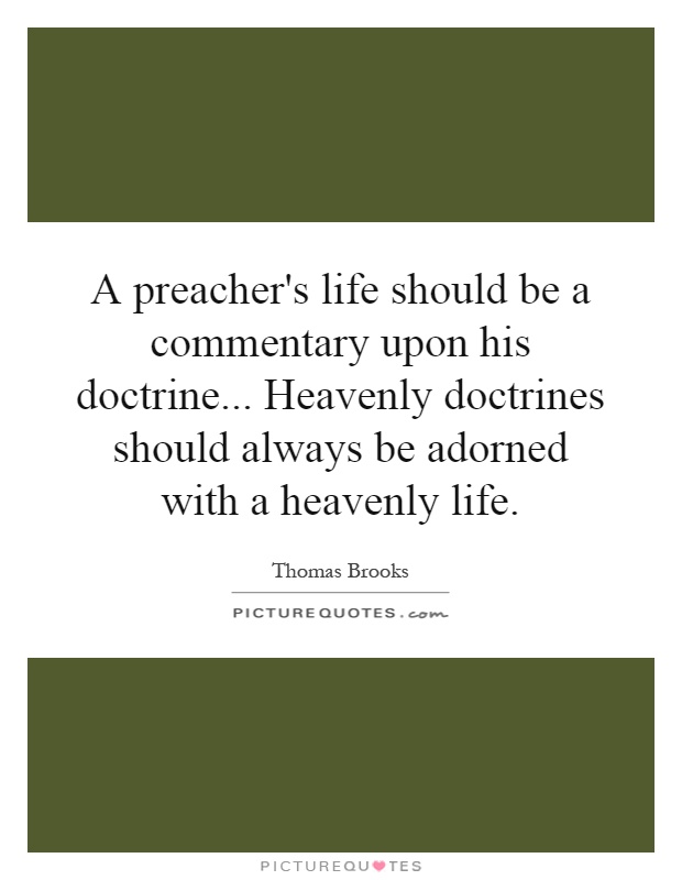 A preacher's life should be a commentary upon his doctrine... Heavenly doctrines should always be adorned with a heavenly life Picture Quote #1