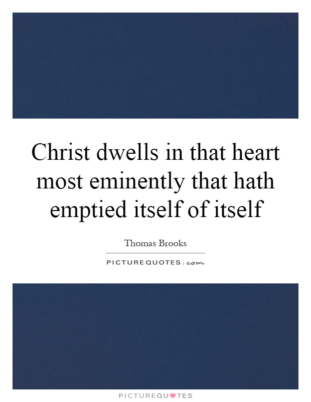 Christ dwells in that heart most eminently that hath emptied itself of itself Picture Quote #1