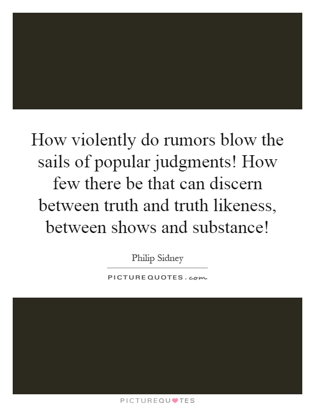How violently do rumors blow the sails of popular judgments! How few there be that can discern between truth and truth likeness, between shows and substance! Picture Quote #1