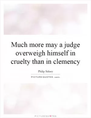 Much more may a judge overweigh himself in cruelty than in clemency Picture Quote #1