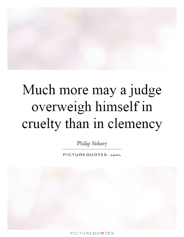 Much more may a judge overweigh himself in cruelty than in clemency Picture Quote #1
