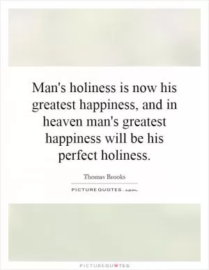 Man's holiness is now his greatest happiness, and in heaven man's greatest happiness will be his perfect holiness Picture Quote #1