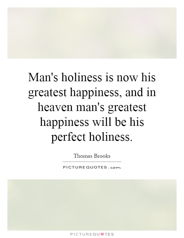 Man's holiness is now his greatest happiness, and in heaven man's greatest happiness will be his perfect holiness Picture Quote #1