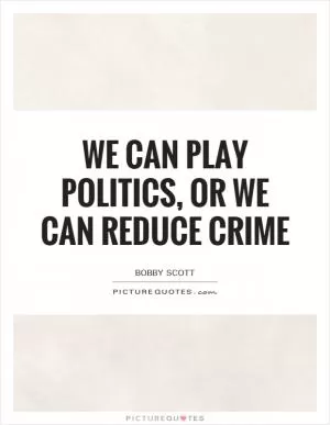 We can play politics, or we can reduce crime Picture Quote #1