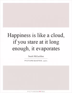Happiness is like a cloud, if you stare at it long enough, it evaporates Picture Quote #1