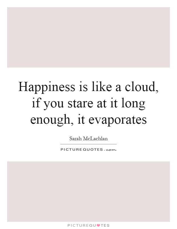 Happiness is like a cloud, if you stare at it long enough, it evaporates Picture Quote #1