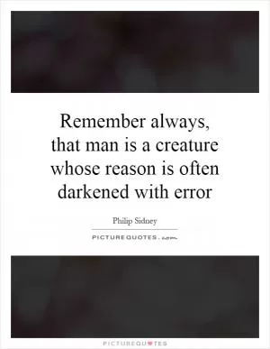 Remember always, that man is a creature whose reason is often darkened with error Picture Quote #1