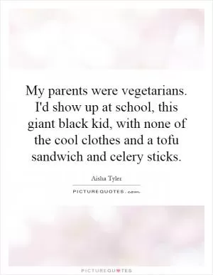 My parents were vegetarians. I'd show up at school, this giant black kid, with none of the cool clothes and a tofu sandwich and celery sticks Picture Quote #1