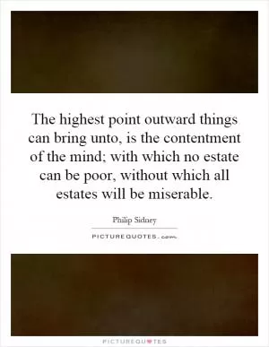 The highest point outward things can bring unto, is the contentment of the mind; with which no estate can be poor, without which all estates will be miserable Picture Quote #1