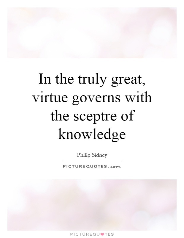 In the truly great, virtue governs with the sceptre of knowledge Picture Quote #1