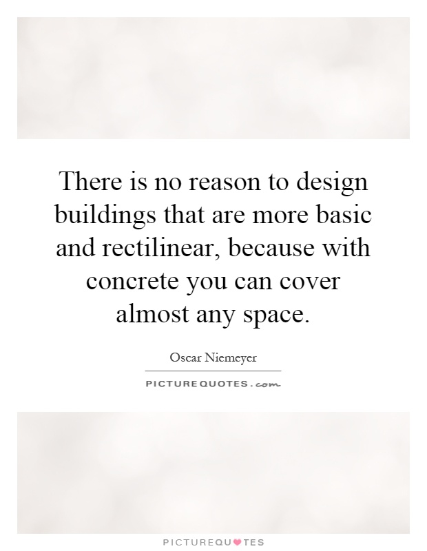 There is no reason to design buildings that are more basic and rectilinear, because with concrete you can cover almost any space Picture Quote #1