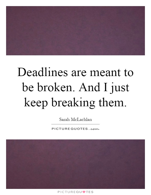 Deadlines are meant to be broken. And I just keep breaking them Picture Quote #1