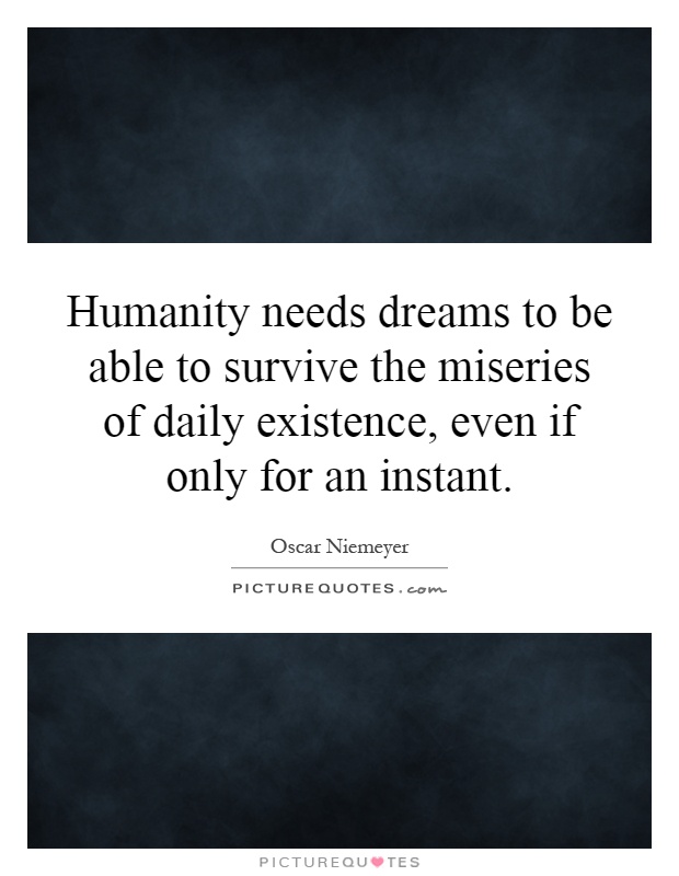 Humanity needs dreams to be able to survive the miseries of daily existence, even if only for an instant Picture Quote #1