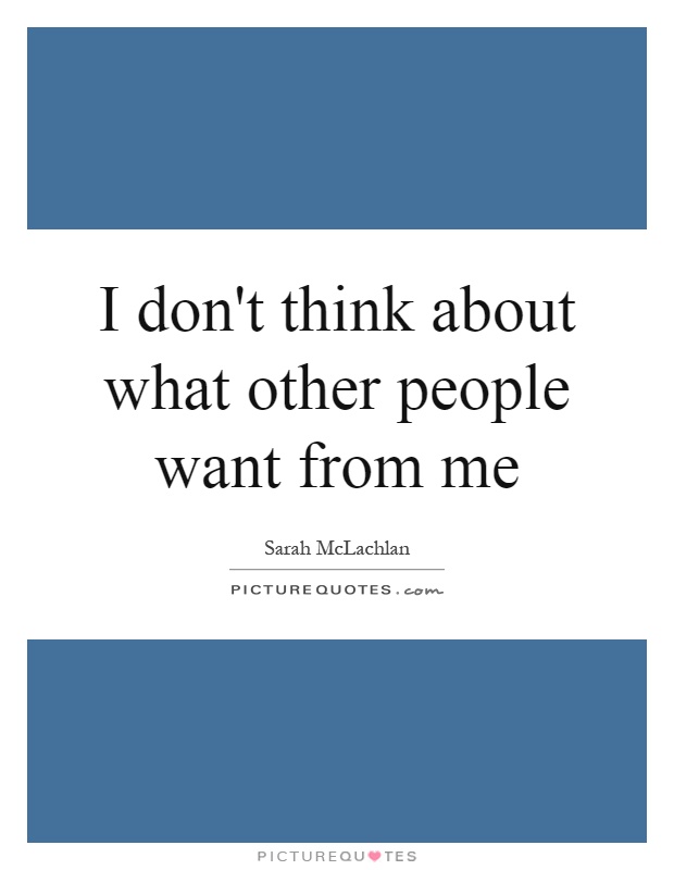 I don't think about what other people want from me Picture Quote #1