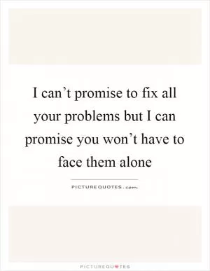 I can’t promise to fix all your problems but I can promise you won’t have to face them alone Picture Quote #1