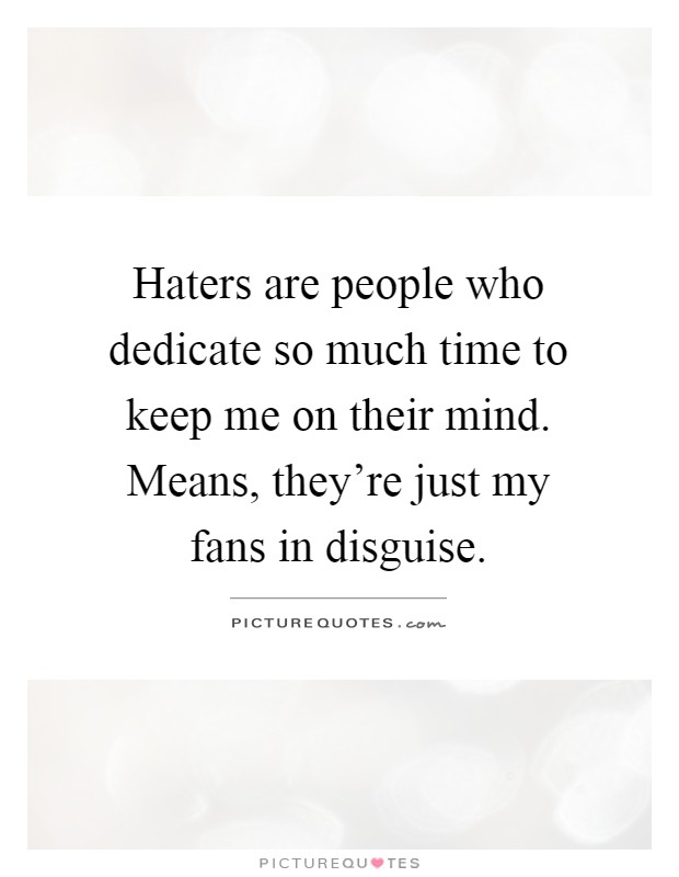 Haters are people who dedicate so much time to keep me on their mind. Means, they're just my fans in disguise Picture Quote #1