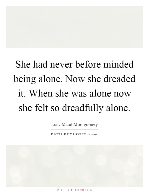 She had never before minded being alone. Now she dreaded it. When she was alone now she felt so dreadfully alone Picture Quote #1