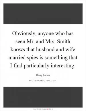 Obviously, anyone who has seen Mr. and Mrs. Smith knows that husband and wife married spies is something that I find particularly interesting Picture Quote #1