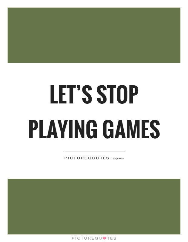 Let's stop playing games Picture Quote #1