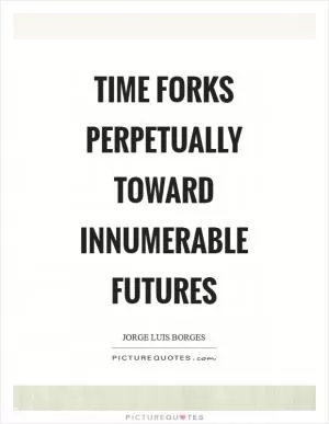 Time forks perpetually toward innumerable futures Picture Quote #1