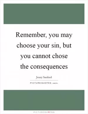 Remember, you may choose your sin, but you cannot chose the consequences Picture Quote #1