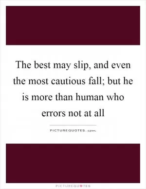 The best may slip, and even the most cautious fall; but he is more than human who errors not at all Picture Quote #1