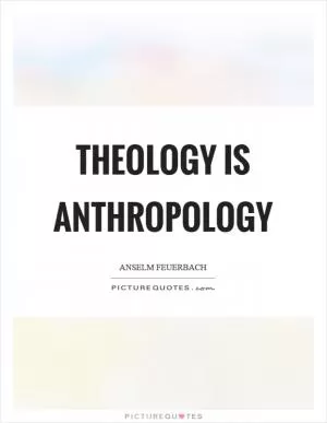 Theology is anthropology Picture Quote #1