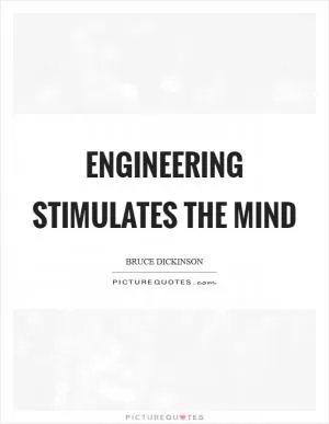 Engineering stimulates the mind Picture Quote #1