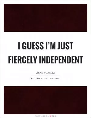 I guess I’m just fiercely independent Picture Quote #1