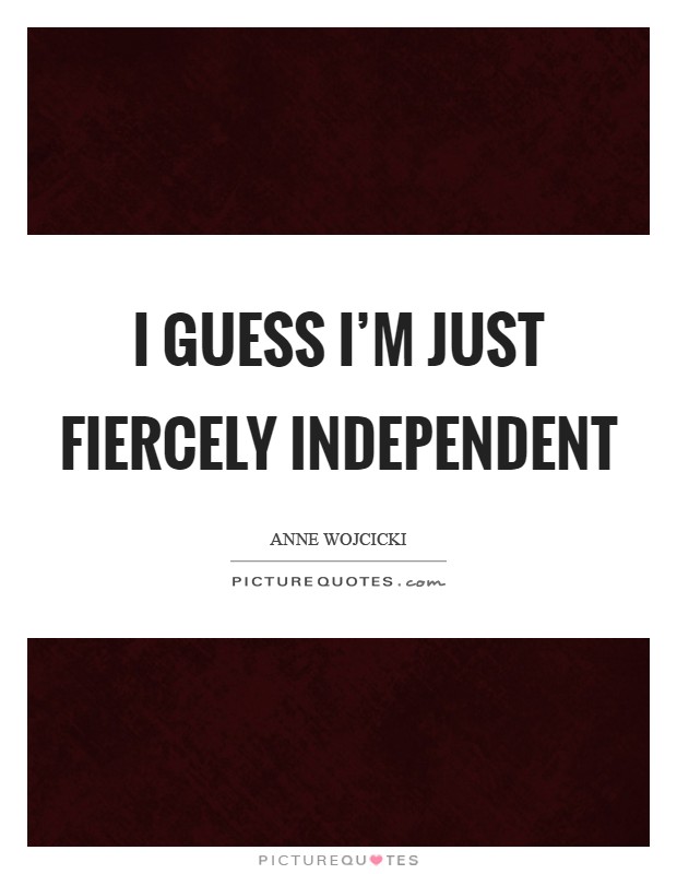 I guess I'm just fiercely independent Picture Quote #1