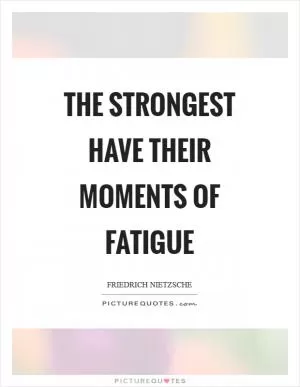 The strongest have their moments of fatigue Picture Quote #1
