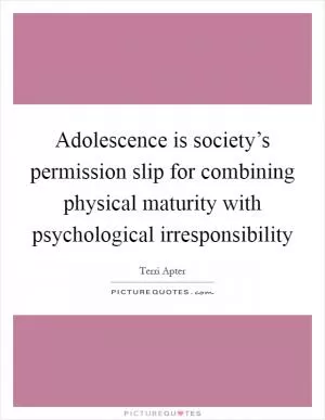 Adolescence is society’s permission slip for combining physical maturity with psychological irresponsibility Picture Quote #1