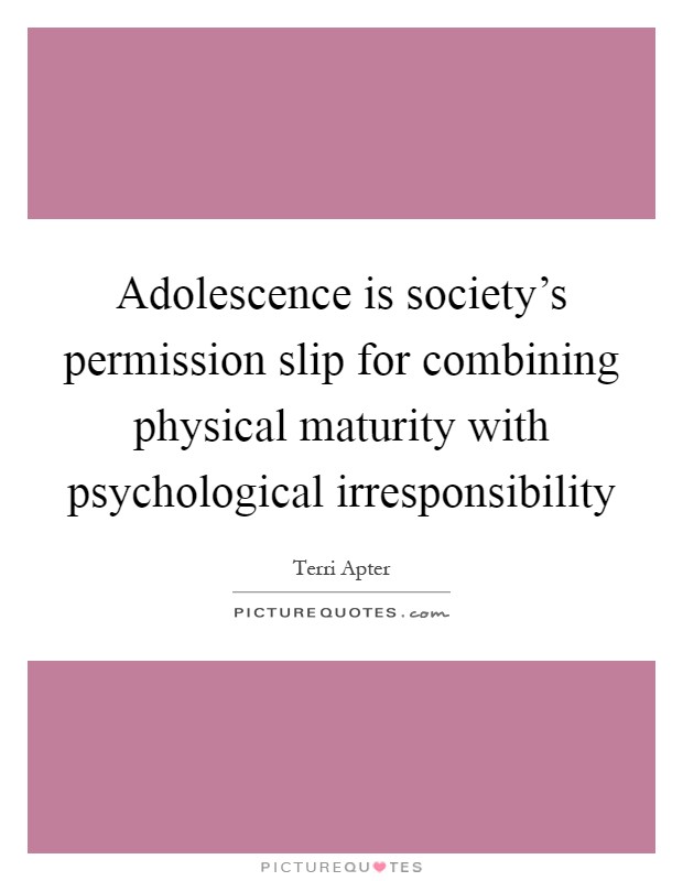Adolescence is society's permission slip for combining physical maturity with psychological irresponsibility Picture Quote #1