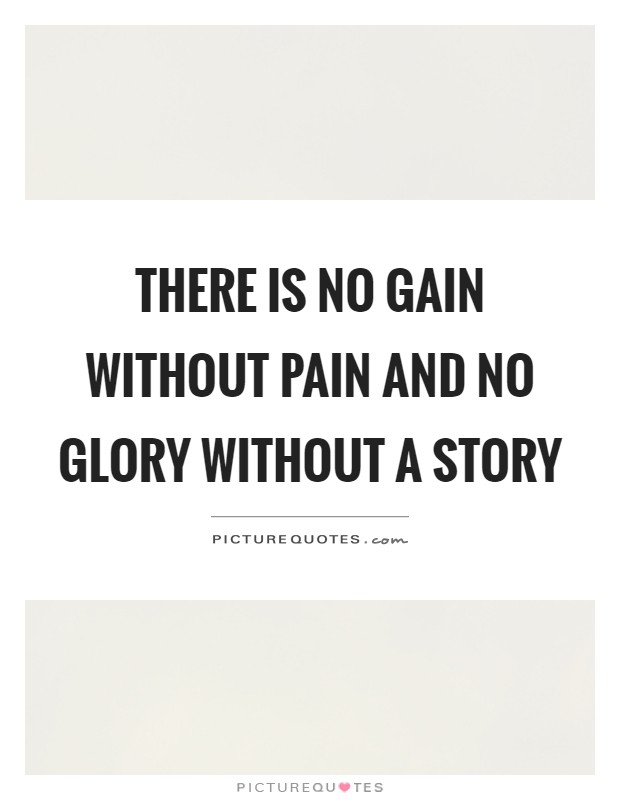 There is no gain without pain and no glory without a story Picture Quote #1