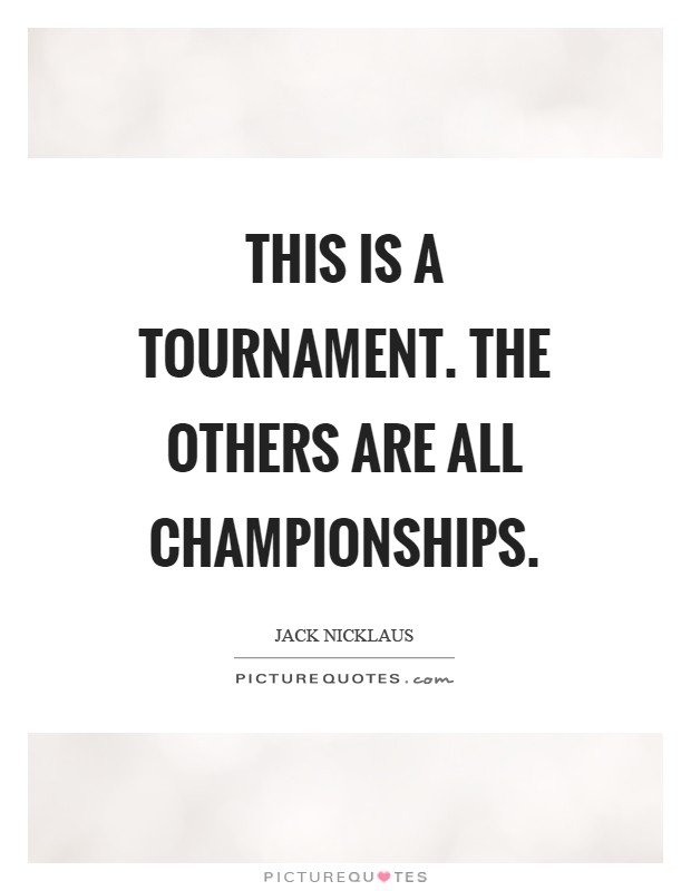 This is a tournament. The others are all championships Picture Quote #1
