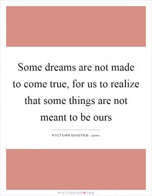 Some dreams are not made to come true, for us to realize that some things are not meant to be ours Picture Quote #1