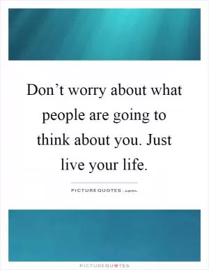Don’t worry about what people are going to think about you. Just live your life Picture Quote #1