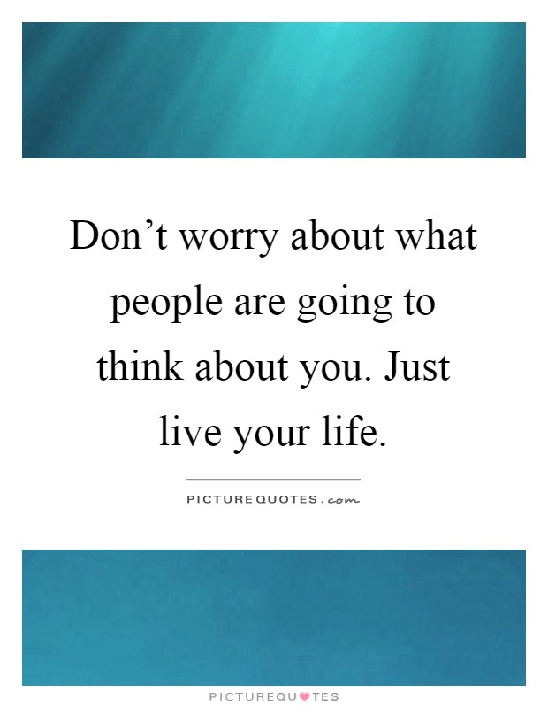 Don't worry about what people are going to think about you. Just live your life Picture Quote #1