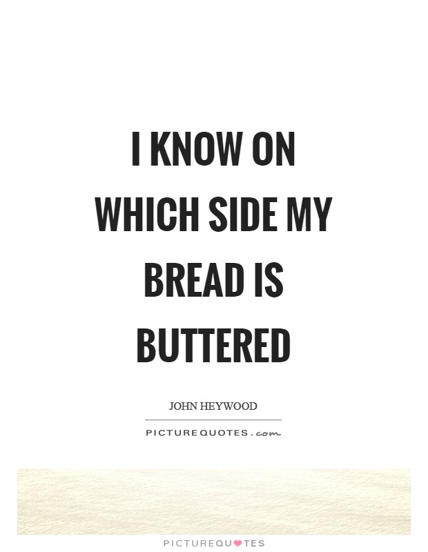 I know on which side my bread is buttered Picture Quote #1