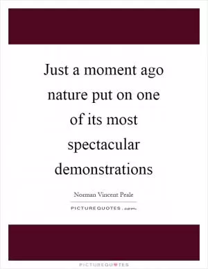 Just a moment ago nature put on one of its most spectacular demonstrations Picture Quote #1