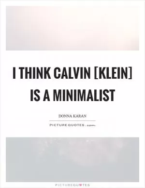 I think Calvin [Klein] is a minimalist Picture Quote #1