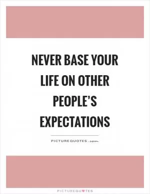 Never base your life on other people’s expectations Picture Quote #1