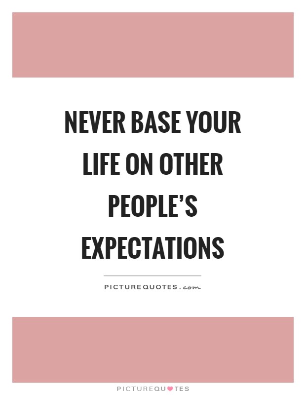 Never base your life on other people's expectations Picture Quote #1