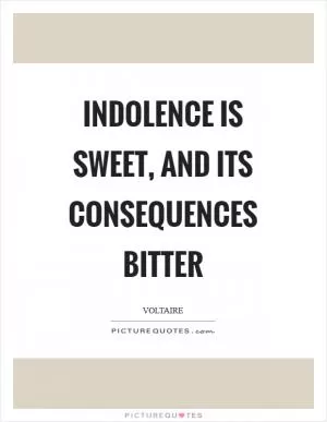 Indolence is sweet, and its consequences bitter Picture Quote #1