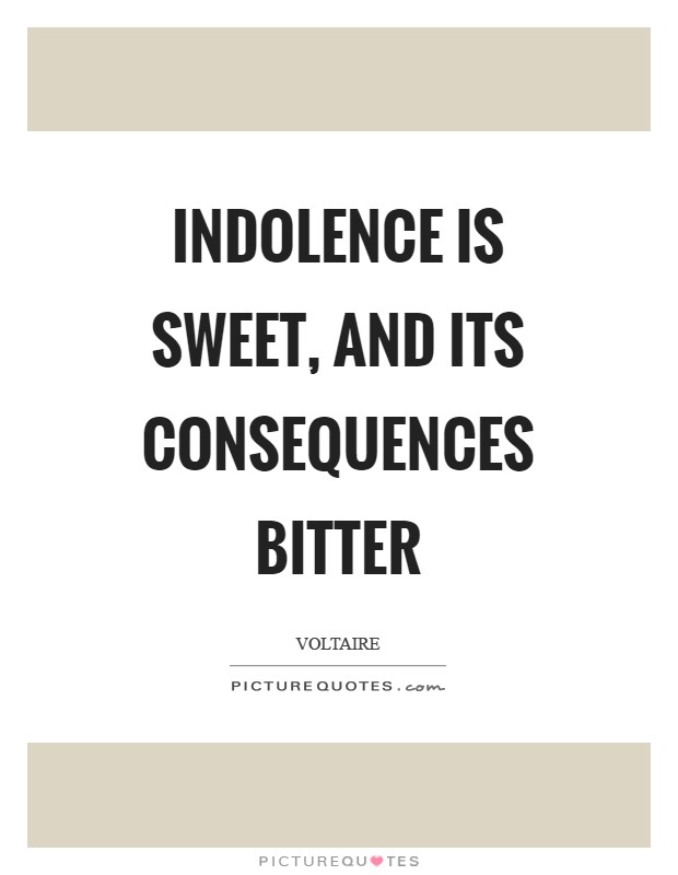 Indolence is sweet, and its consequences bitter Picture Quote #1