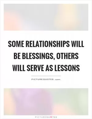 Some relationships will be blessings, others will serve as lessons Picture Quote #1