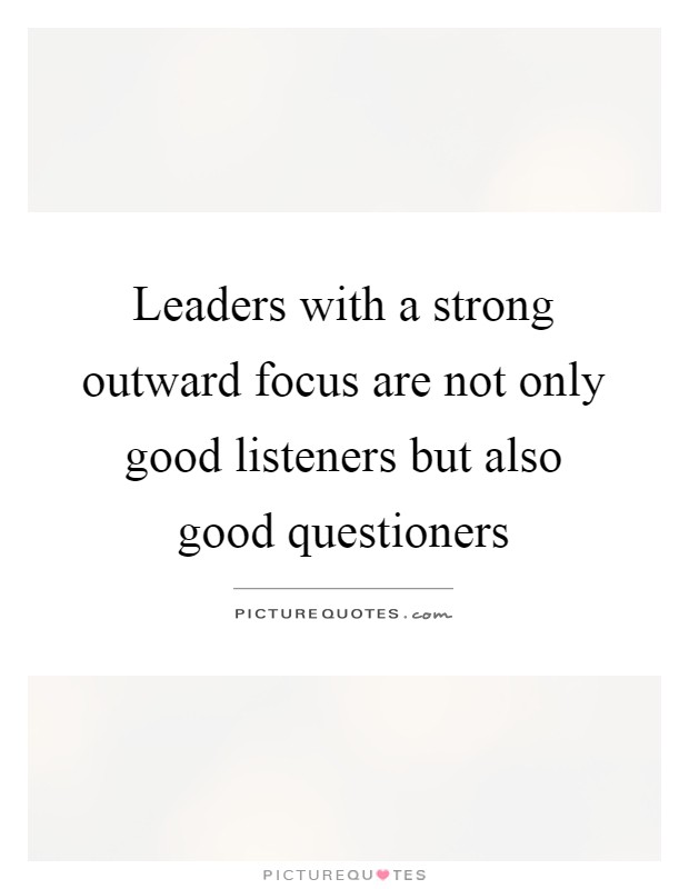 Leaders with a strong outward focus are not only good listeners but also good questioners Picture Quote #1