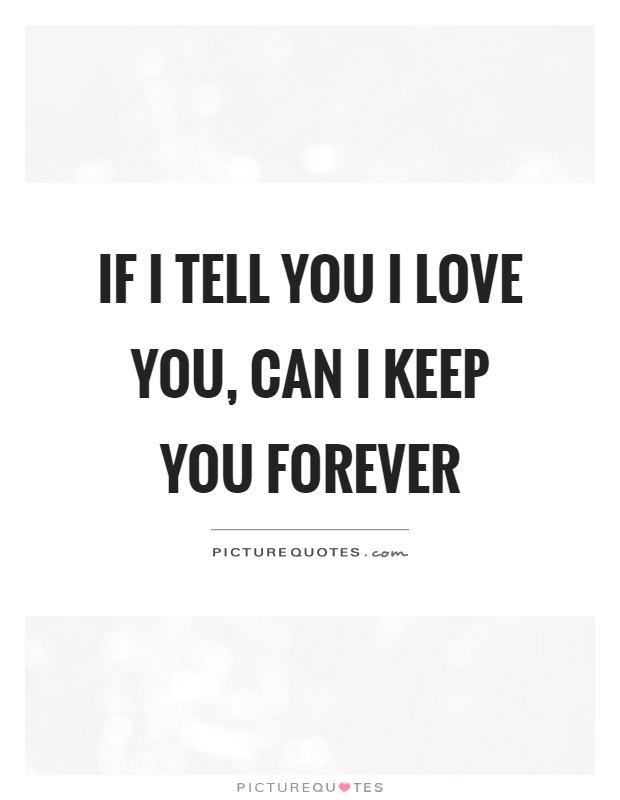 If I tell you I love you, can I keep you forever | Picture Quotes