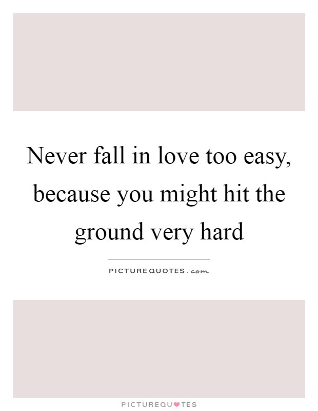 Never fall in love too easy, because you might hit the ground very hard Picture Quote #1