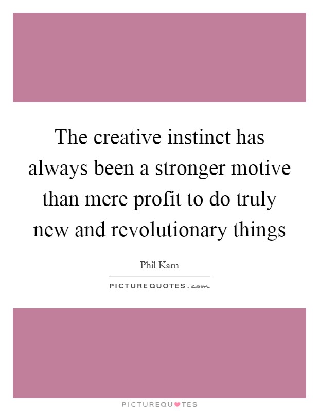 The creative instinct has always been a stronger motive than mere profit to do truly new and revolutionary things Picture Quote #1